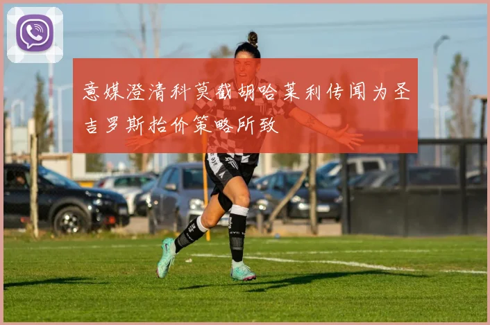 意媒澄清科莫截胡哈莱利传闻为圣吉罗斯抬价策略所致