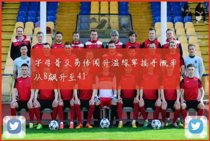 字母哥交易传闻升温绿军接手概率从8飙升至41