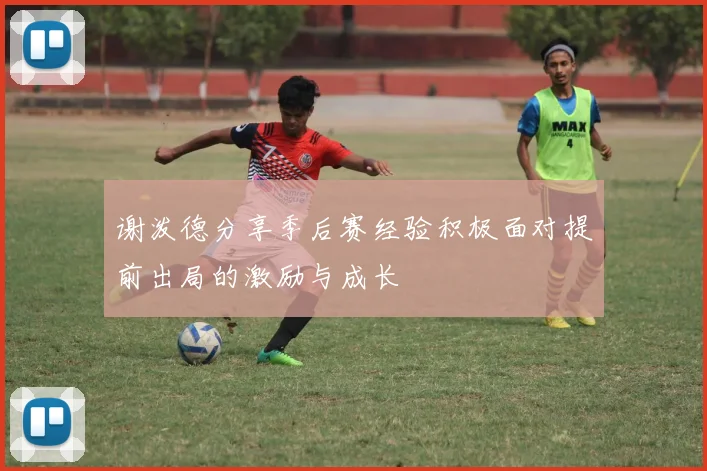 谢泼德分享季后赛经验积极面对提前出局的激励与成长