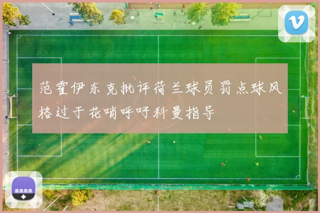范霍伊东克批评荷兰球员罚点球风格过于花哨呼吁科曼指导