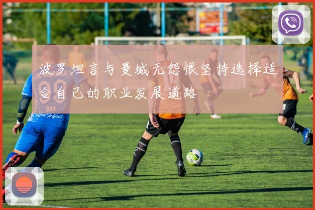 波罗坦言与曼城无怨恨坚持选择适合自己的职业发展道路