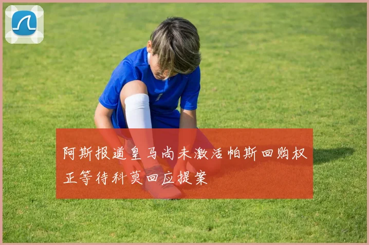 阿斯报道皇马尚未激活帕斯回购权正等待科莫回应提案