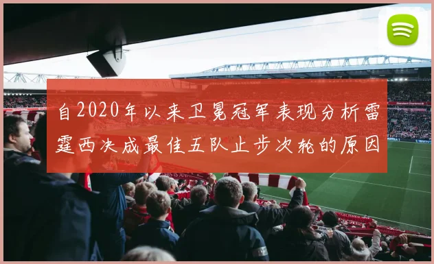自2020年以来卫冕冠军表现分析雷霆西决成最佳五队止步次轮的原因探讨