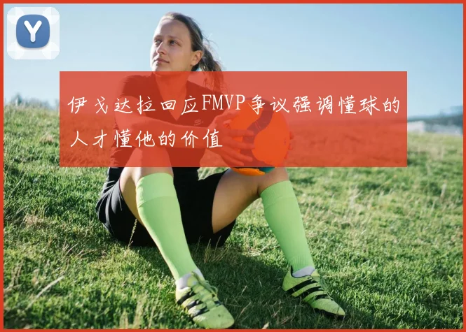 伊戈达拉回应FMVP争议强调懂球的人才懂他的价值